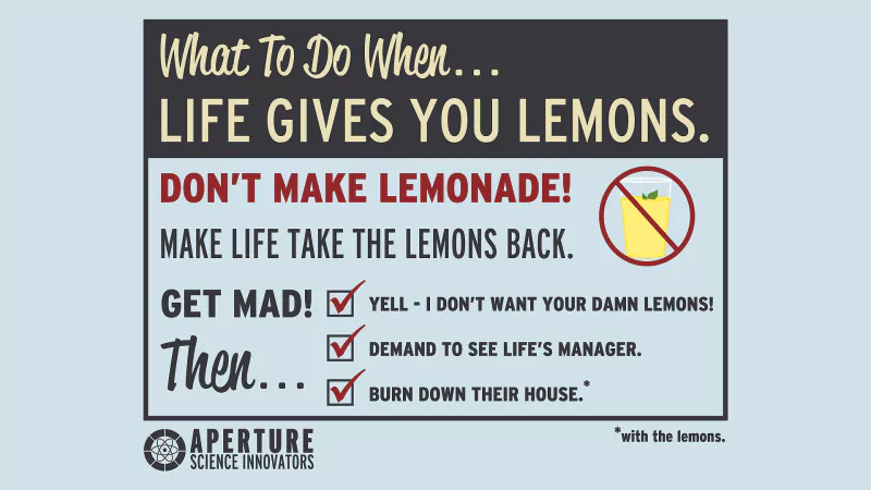 Portal 2 poster-style Aperture Science gag: What to do when life gives you lemons — don't make lemonade; get mad; demand life's manager; burn down their house (with the lemons).